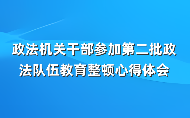 政法机关干部参加第二批政法队伍教育整顿心得体会