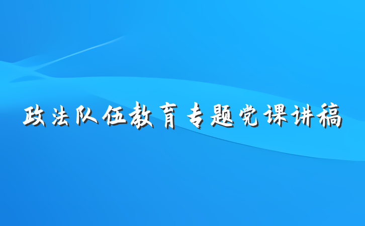 政法队伍教育专题党课讲稿