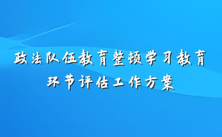 政法队伍教育整顿学习教育环节评估工作方案
