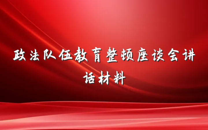 政法队伍教育整顿座谈会讲话材料
