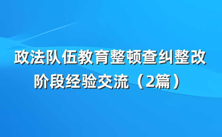 政法队伍教育整顿查纠整改阶段经验交流（2篇）
