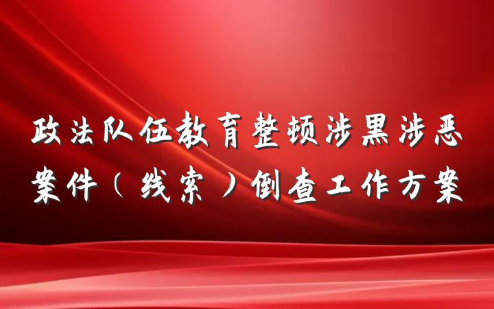 政法队伍教育整顿涉黑涉恶案件（线索）倒查工作方案