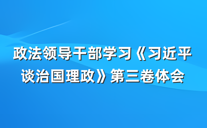 政法领导干部学习《习近平谈治国理政》第三卷体会