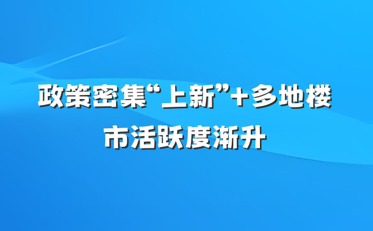 政策密集“上新” 多地楼市活跃度渐升