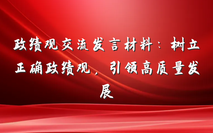 政绩观交流发言材料：树立正确政绩观，引领高质量发展