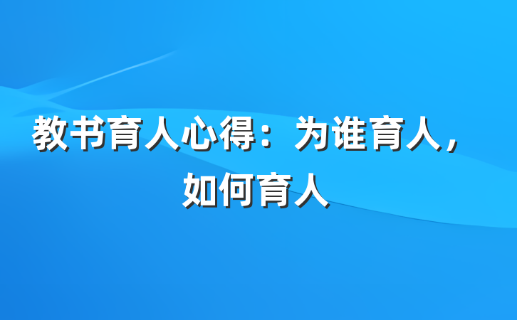 教书育人心得：为谁育人，如何育人