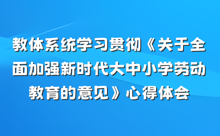 教体系统学习贯彻《关于全面加强新时代大中小学劳动教育的意见》心得体会
