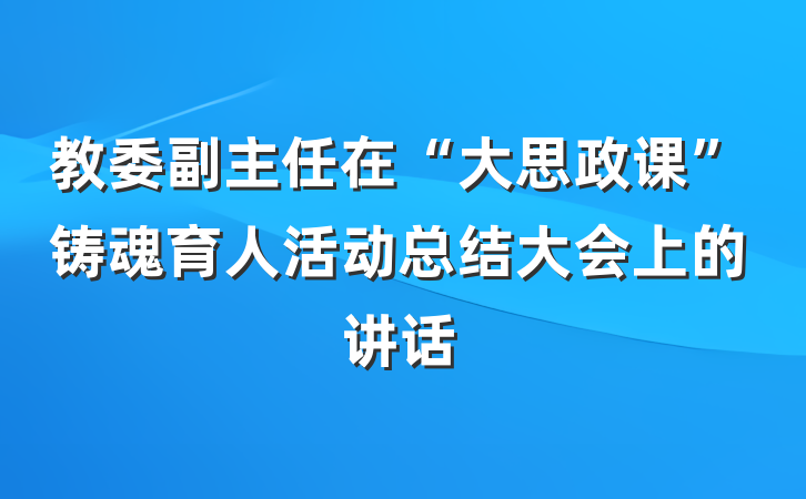 教委副主任在“大思政课”铸魂育人活动总结大会上的讲话