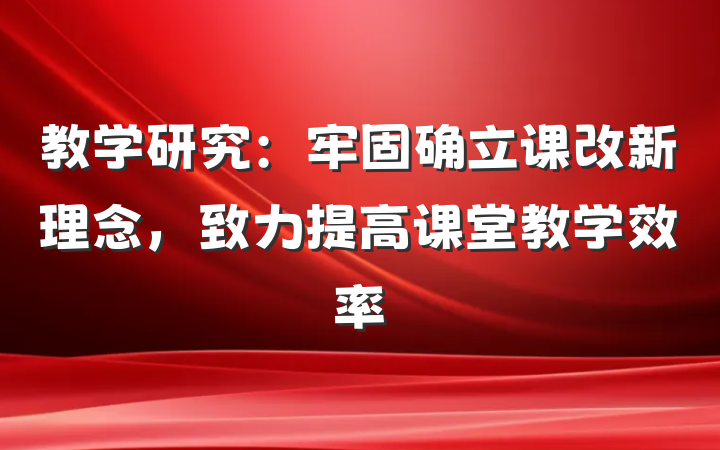 教学研究：牢固确立课改新理念，致力提高课堂教学效率