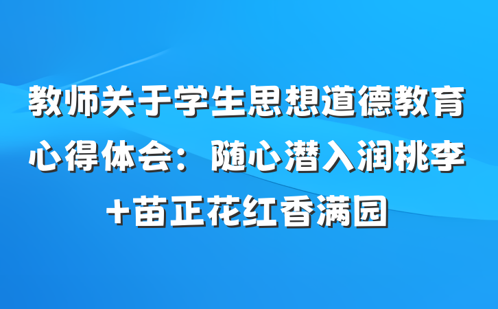 教师关于学生思想道德教育心得体会：随心潜入润桃李 苗正花红香满园
