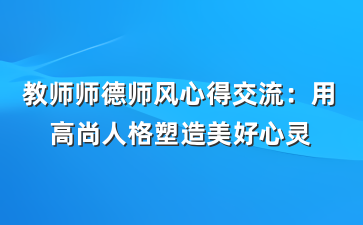教师师德师风心得交流：用高尚人格塑造美好心灵