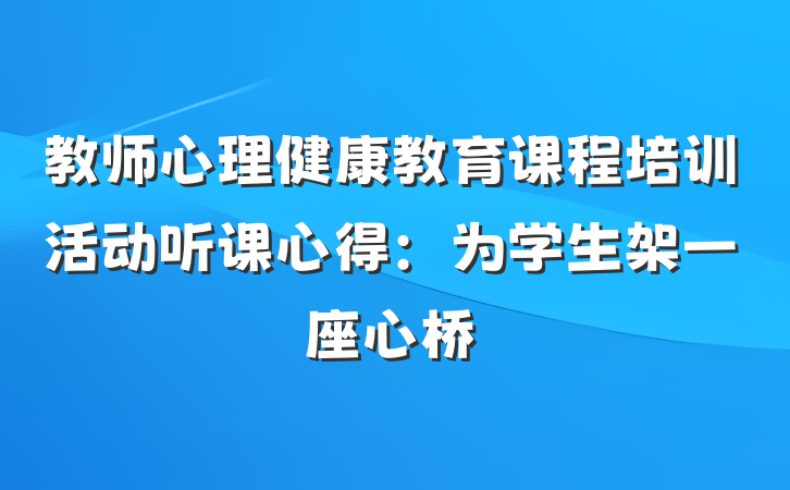 教师心理健康教育课程培训活动听课心得：为学生架一座心桥