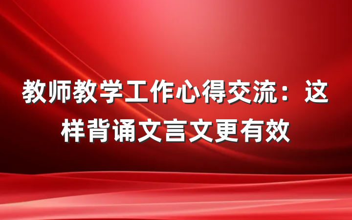 教师教学工作心得交流：这样背诵文言文更有效