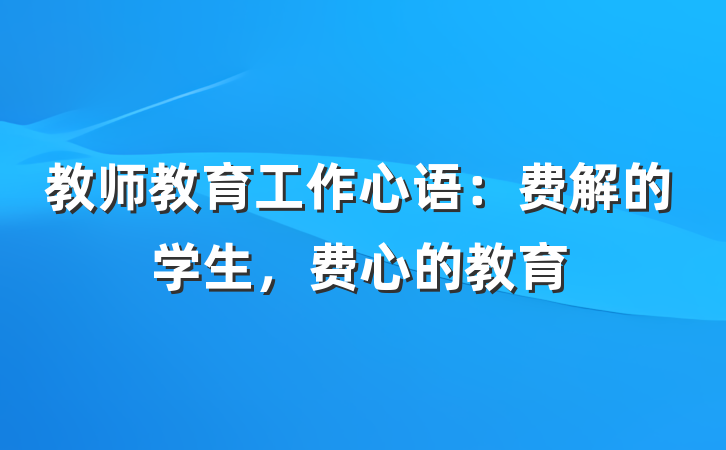 教师教育工作心语:费解的学生,费心的教育