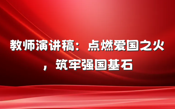 教师演讲稿：点燃爱国之火，筑牢强国基石