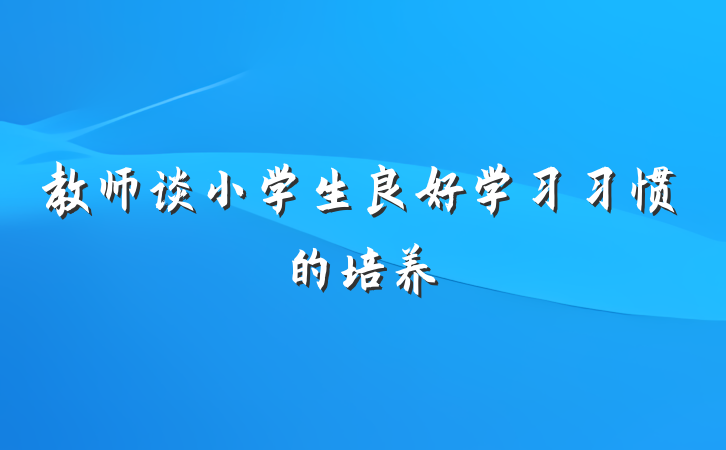 教师谈小学生良好学习习惯的培养