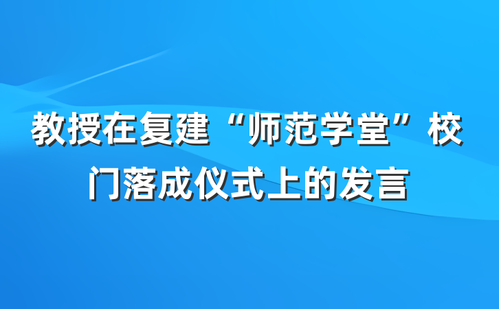 教授在复建“师范学堂”校门落成仪式上的发言