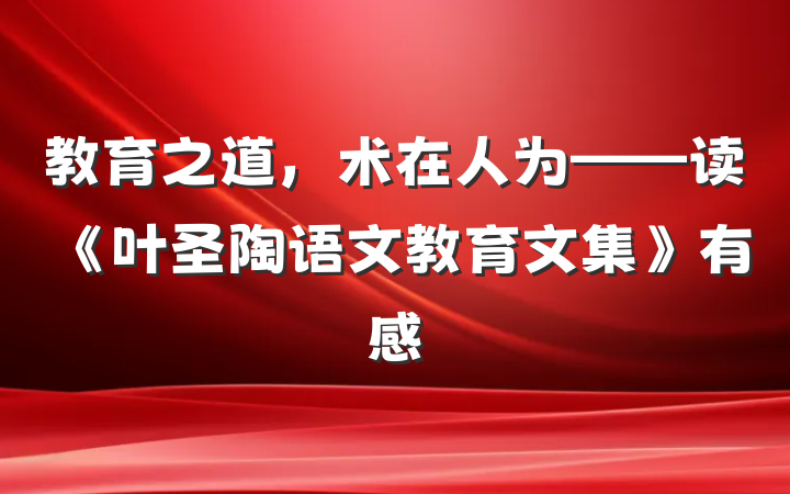 教育之道，术在人为——读《叶圣陶语文教育文集》有感