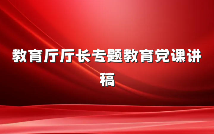 教育厅厅长专题教育党课讲稿