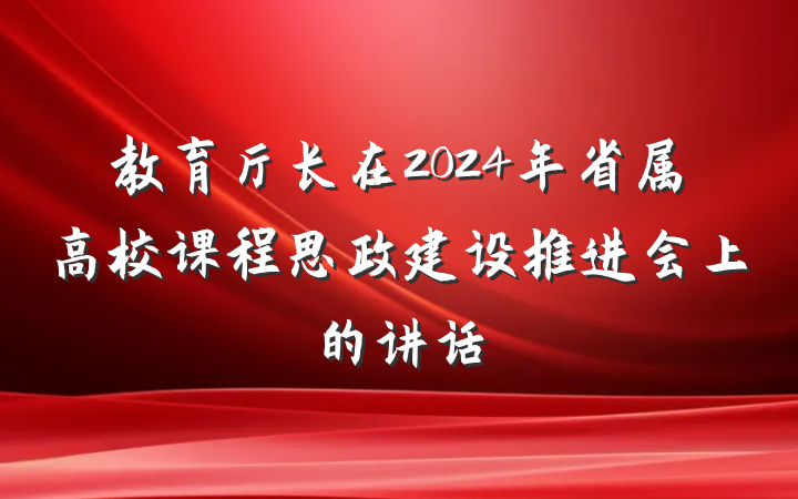 教育厅长在2024年省属高校课程思政建设推进会上的讲话