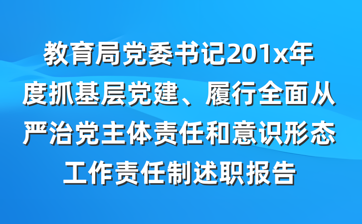 教育局党委书记201x年度抓基层党建、履行全面从严治党主体责任和意识形态工作责任制述职报告