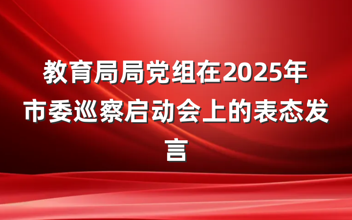 教育局局党组在2025年市委巡察启动会上的表态发言