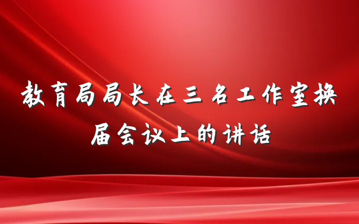 教育局局长在三名工作室换届会议上的讲话