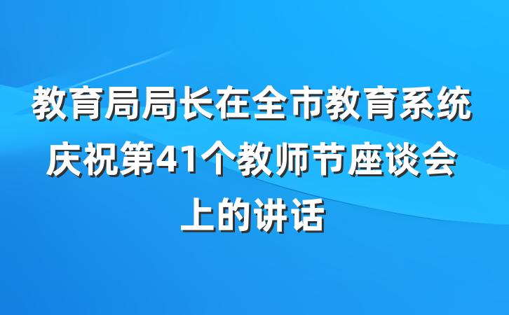 教育局局长在全市教育系统庆祝第41个教师节座谈会上的讲话