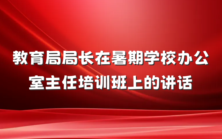 教育局局长在暑期学校办公室主任培训班上的讲话