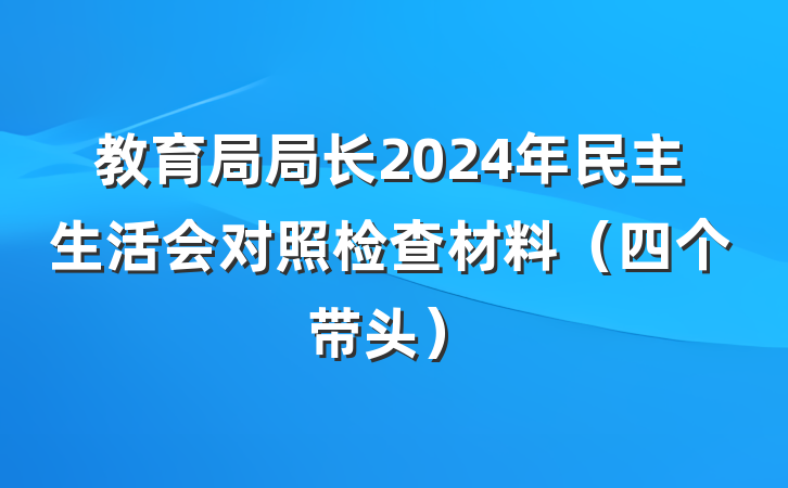 教育局局长2024年民主生活会对照检查材料（四个带头）