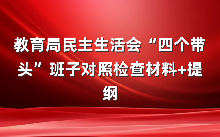 教育局民主生活会“四个带头”班子对照检查材料 提纲