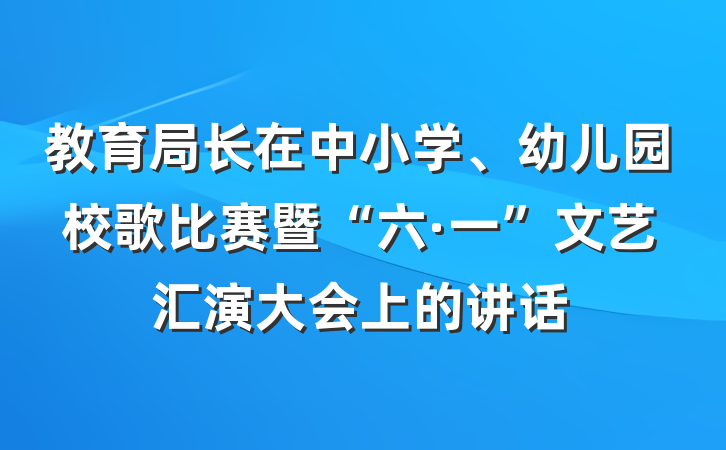 教育局长在中小学、幼儿园校歌比赛暨“六·一”文艺汇演大会上的讲话
