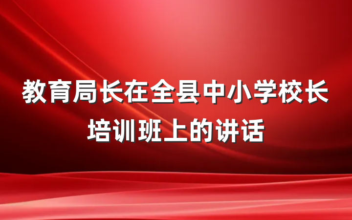 教育局长在全县中小学校长培训班上的讲话