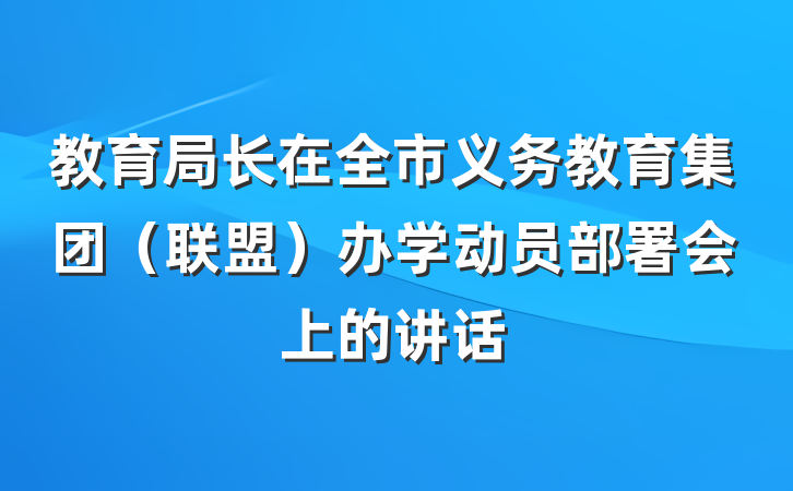 教育局长在全市义务教育集团（联盟）办学动员部署会上的讲话