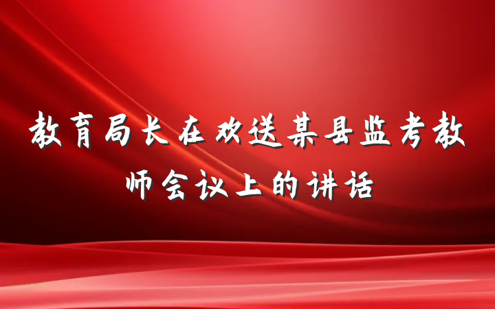 教育局长在欢送某县监考教师会议上的讲话