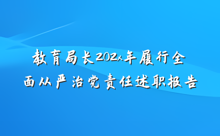 教育局长202x年履行全面从严治党责任述职报告