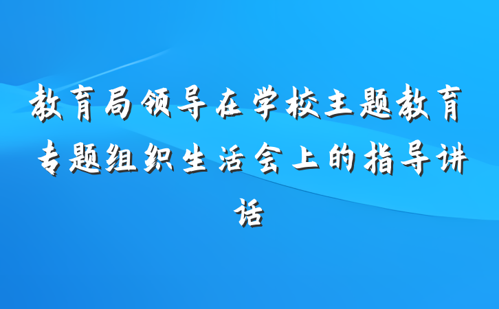 教育局领导在学校主题教育专题组织生活会上的指导讲话