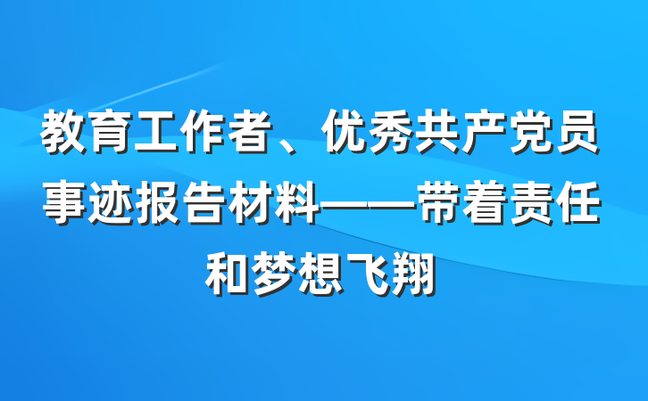 教育工作者、优秀共产党员事迹报告材料——带着责任和梦想飞翔