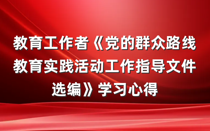 教育工作者《党的群众路线教育实践活动工作指导文件选编》学习心得