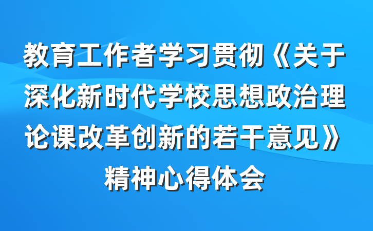 教育工作者学习贯彻《关于深化新时代学校思想政治理论课改革创新的若干意见》精神心得体会