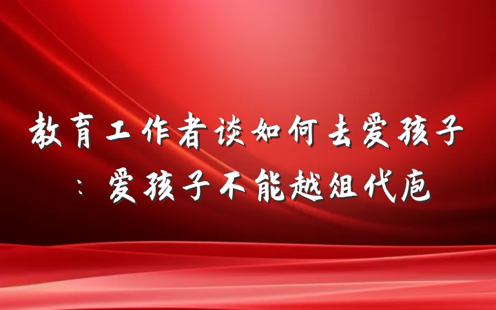 教育工作者谈如何去爱孩子：爱孩子不能越俎代庖