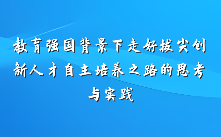 教育强国背景下走好拔尖创新人才自主培养之路的思考与实践
