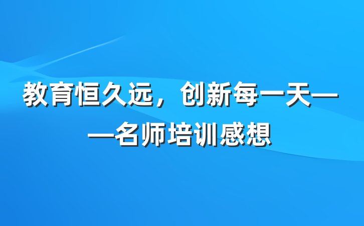 教育恒久远，创新每一天——名师培训感想