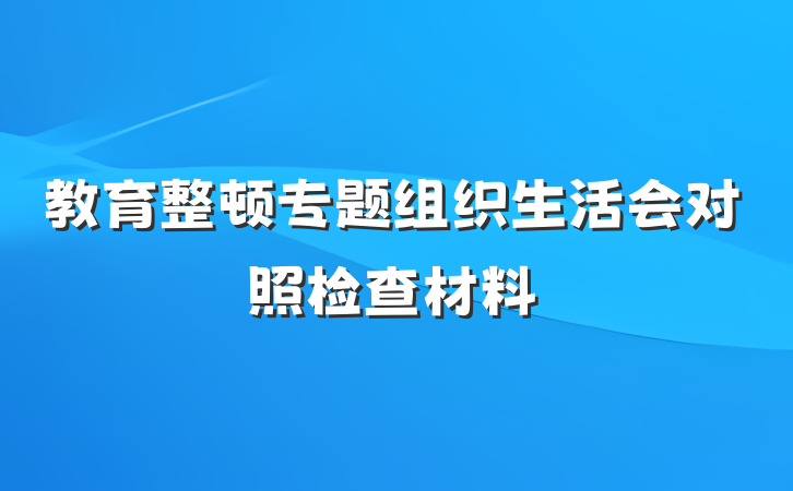 教育整顿专题组织生活会对照检查材料