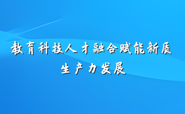 教育科技人才融合赋能新质生产力发展