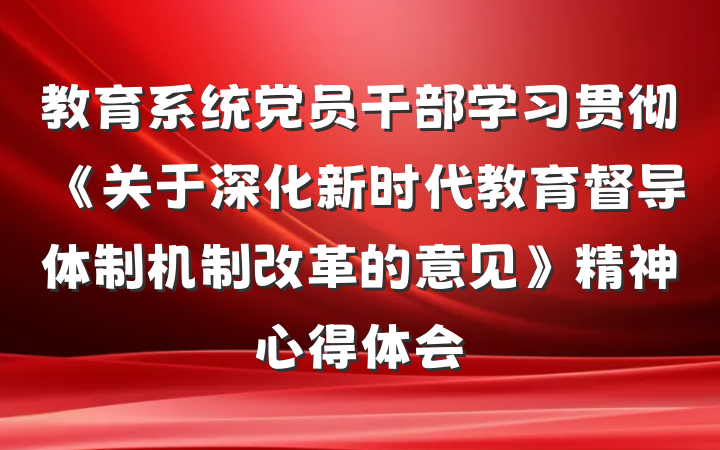 教育系统党员干部学习贯彻《关于深化新时代教育督导体制机制改革的意见》精神心得体会