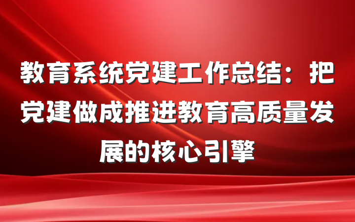 教育系统党建工作总结：把党建做成推进教育高质量发展的核心引擎