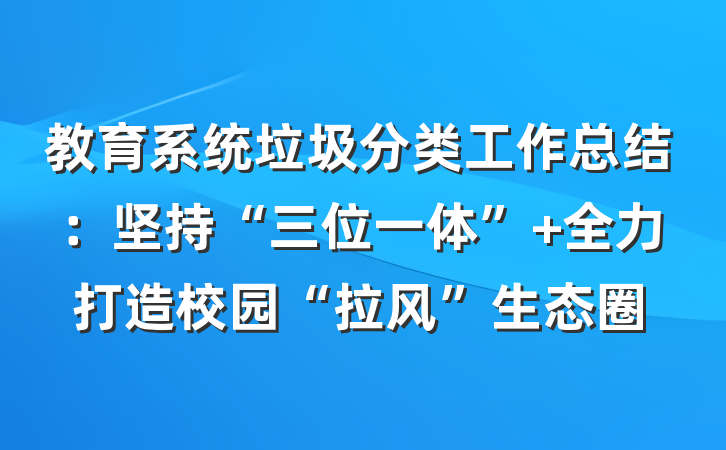 教育系统垃圾分类工作总结：坚持“三位一体” 全力打造校园“拉风”生态圈