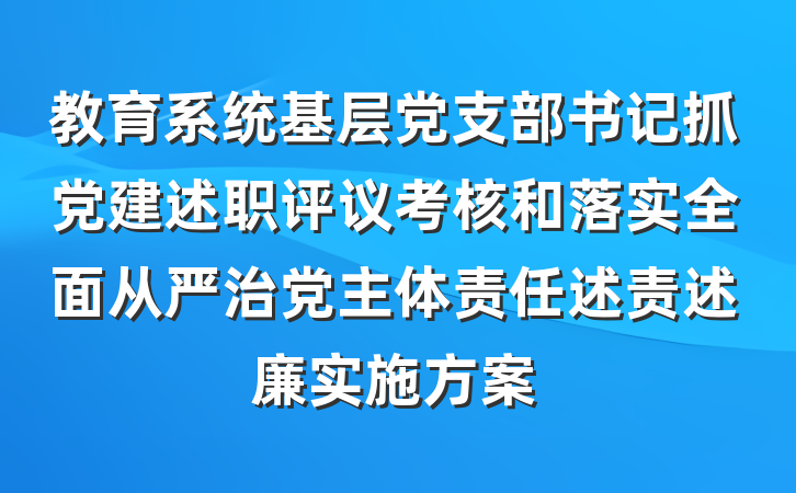 教育系统基层党支部书记抓党建述职评议考核和落实全面从严治党主体责任述责述廉实施方案