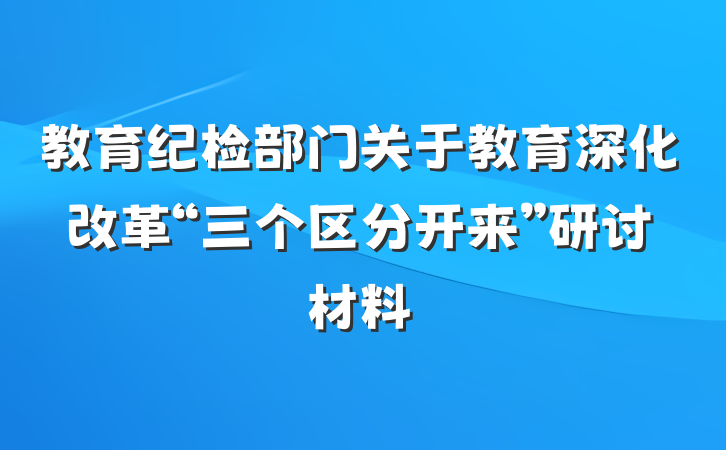 教育纪检部门关于教育深化改革“三个区分开来”研讨材料